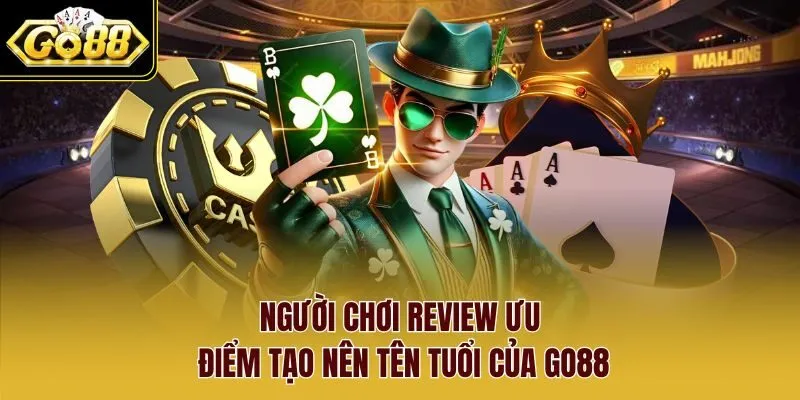 Người chơi review ưu điểm tạo nên tên tuổi của Go88